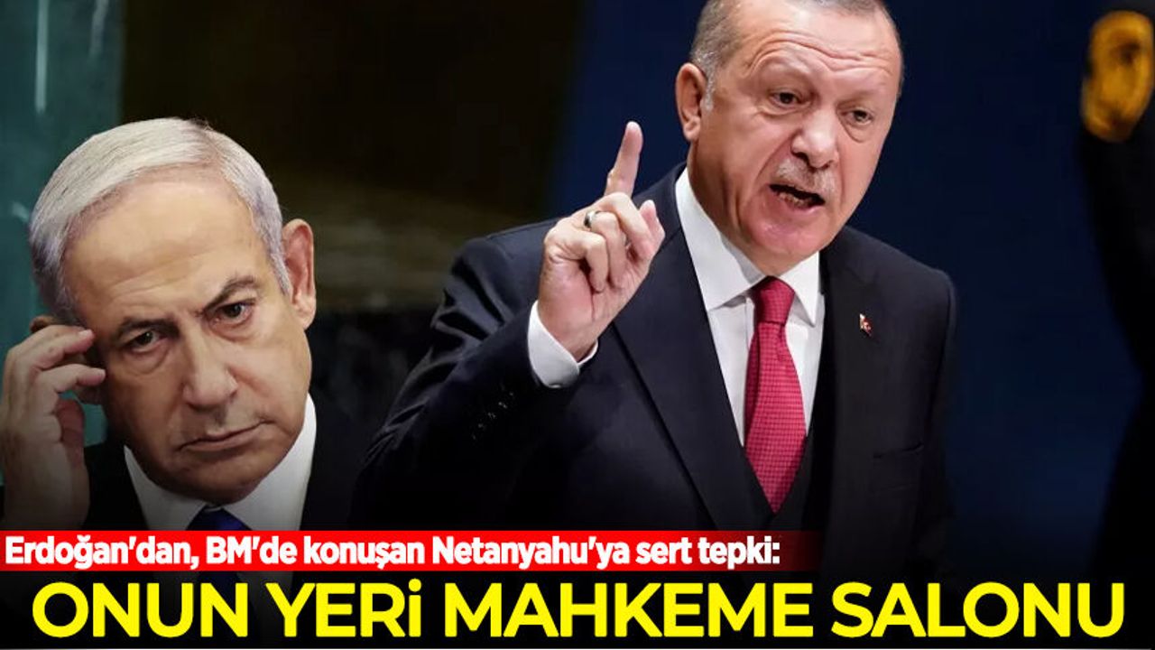 Erdoğan'dan, BM'de konuşan Netanyahu'ya sert tepki: Onun yeri mahkeme salonu