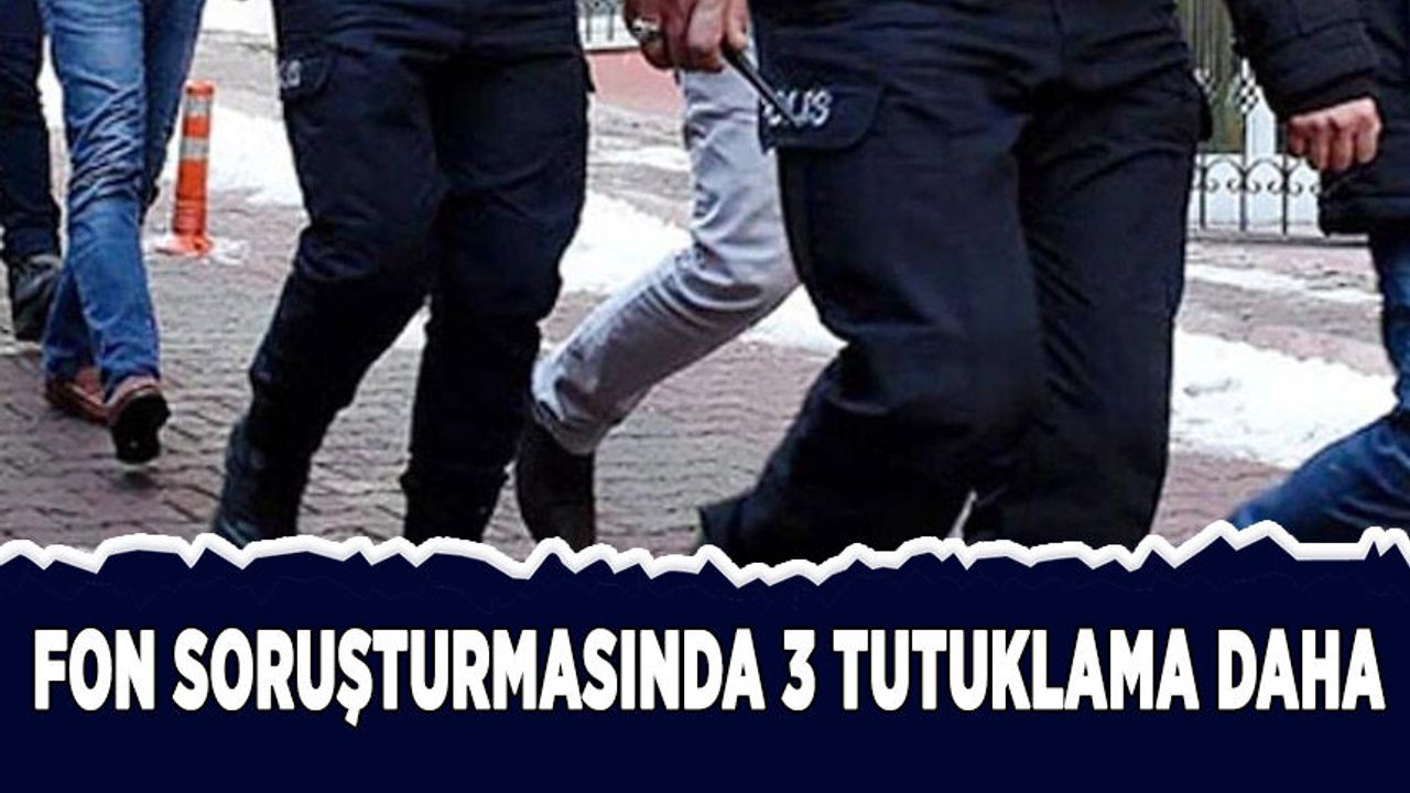 Fon soruşturmasında 3 tutuklama daha