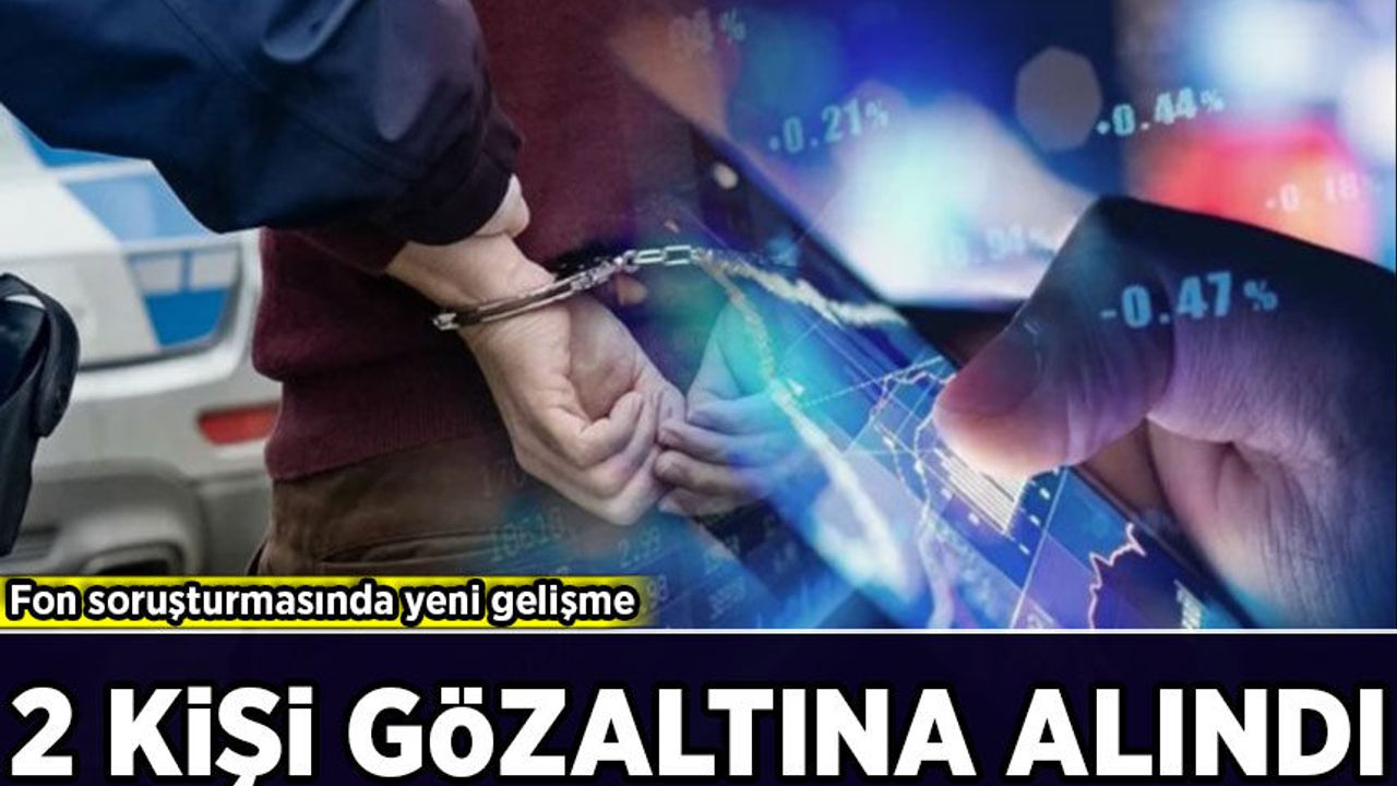 Fon soruşturmasında yeni gelişme: 2 kişi gözaltına alındı