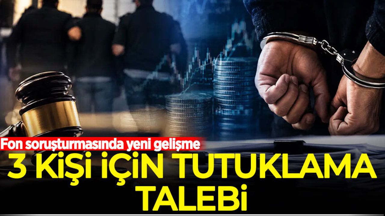 Fon soruşturmasında yeni gelişme: 3 kişi için tutuklama talebi
