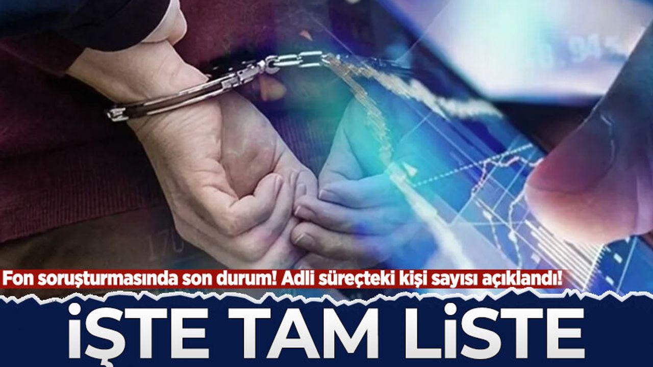Fon soruşturmasında son durum! Adli süreçteki kişi sayısı açıklandı! İşte tam liste...