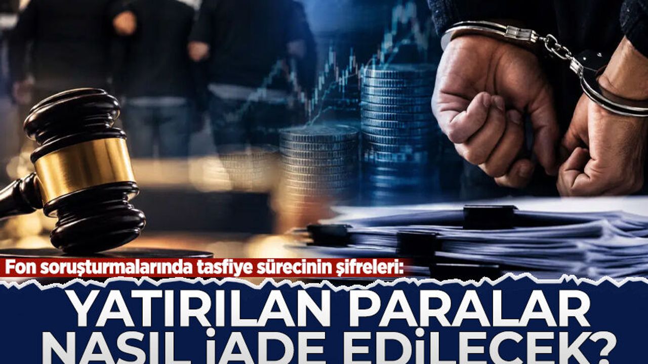 Fon soruşturmalarında tasfiye sürecinin şifreleri: Yatırılan paralar nasıl iade edilecek?