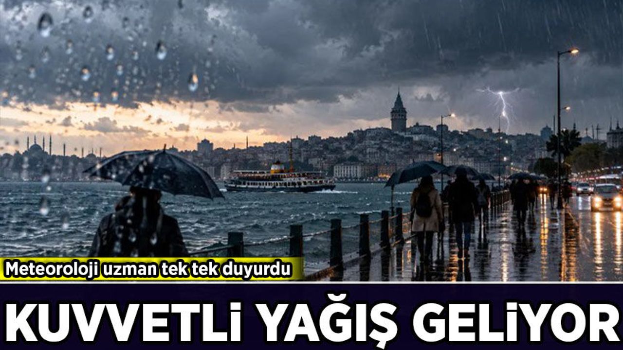 Meteoroloji uzmanı tek tek duyurdu: Kuvvetli yağış geliyor