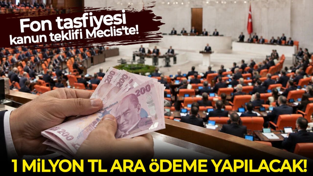 Fon tasfiyesi kanun teklifi Meclis'te!: 1 milyon TL ara ödeme yapılacak