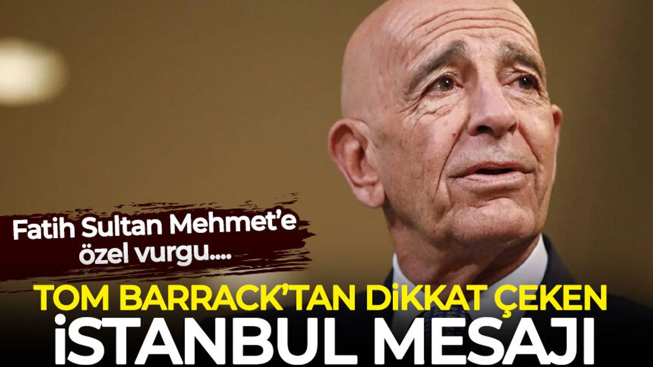Tom Barrack'tan İstanbul mesajı: Fatih Sultan Mehmet'e dikkat çekti