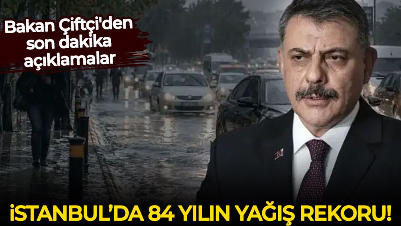 İstanbul'da 84 yılın yağış rekoru! Bakan Çiftçi'den son dakika açıklamalar