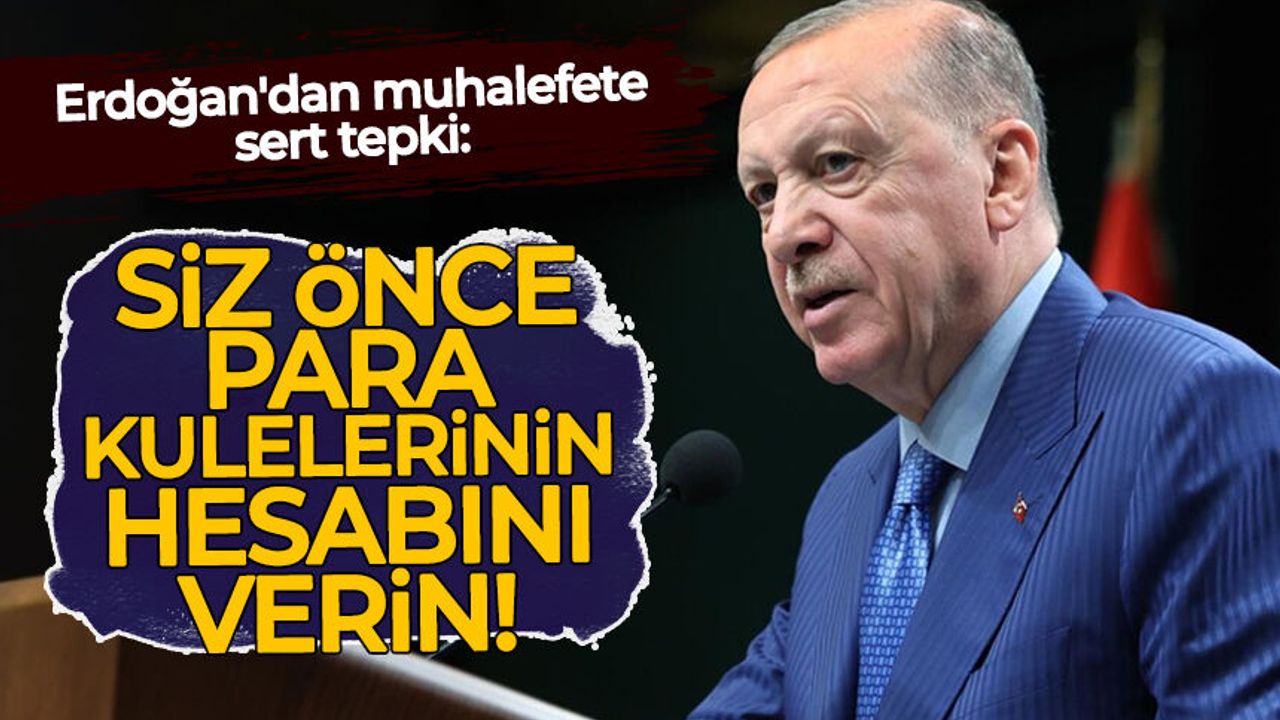 Erdoğan'dan muhalefete sert tepki: Siz önce para kulelerinin hesabını verin