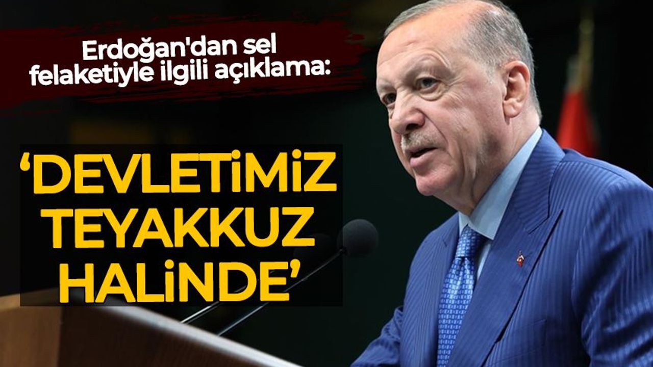 Erdoğan'dan sel felaketiyle ilgili açıklama: Devletimiz teyakkuz halinde