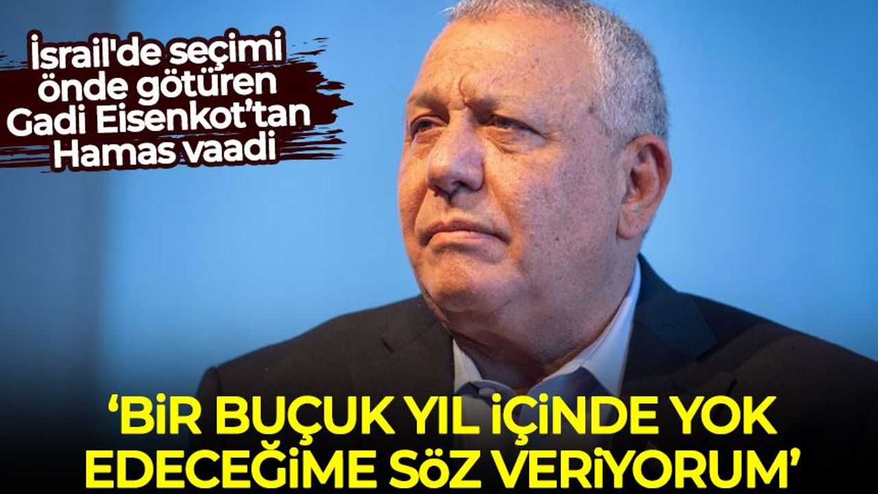 Gadi Eisenkot: Bir buçuk yıl içinde Hamas’ı yok edeceğime söz veriyorum