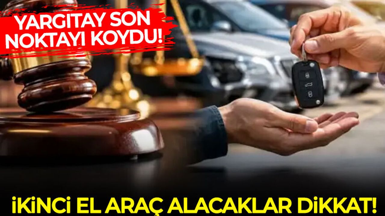 Yargıtay son noktayı koydu: İkinci el araç alacaklar için emsal karar!