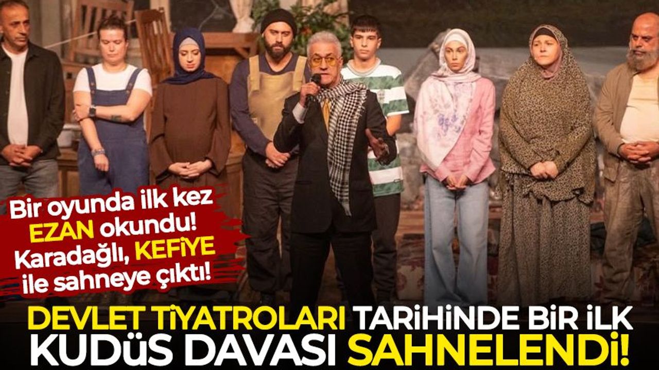 Devlet Tiyatroları tarihinde ilk kez Kudüs Davası sahnelendi! Karadağlı sahneye KEFİYE ile çıktı!