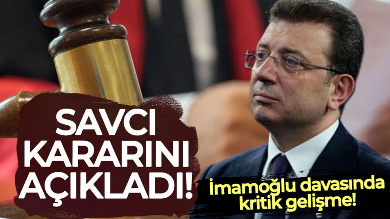 İmamoğlu davasında kritik gelişme: Savcı kararını açıkladı