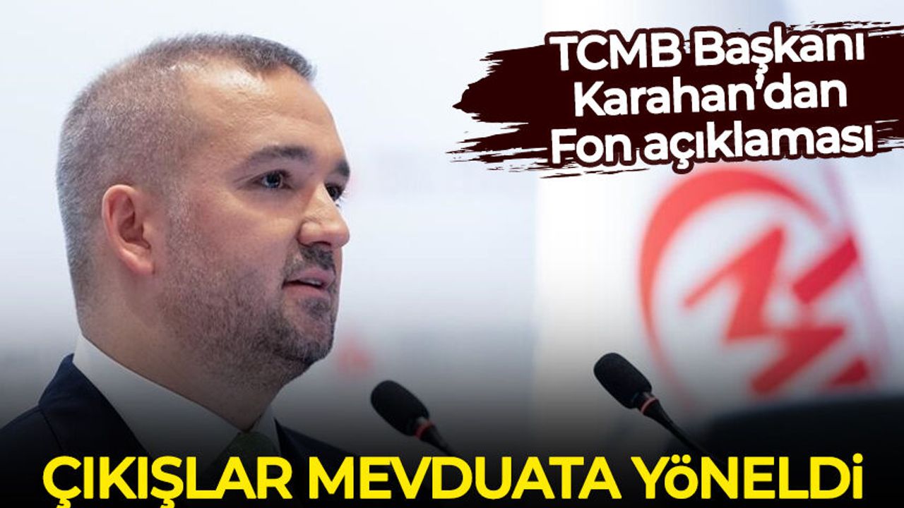 TCMB Başkanı Karahan Fon açıklaması: Çıkışlar mevduata yöneldi