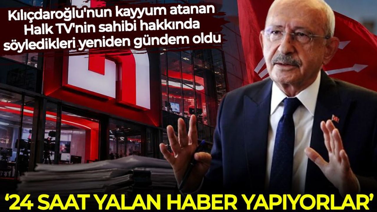 Kılıçdaroğlu'nun kayyum atanan Halk TV'nin sahibi hakkında söyledikleri yeniden gündem oldu