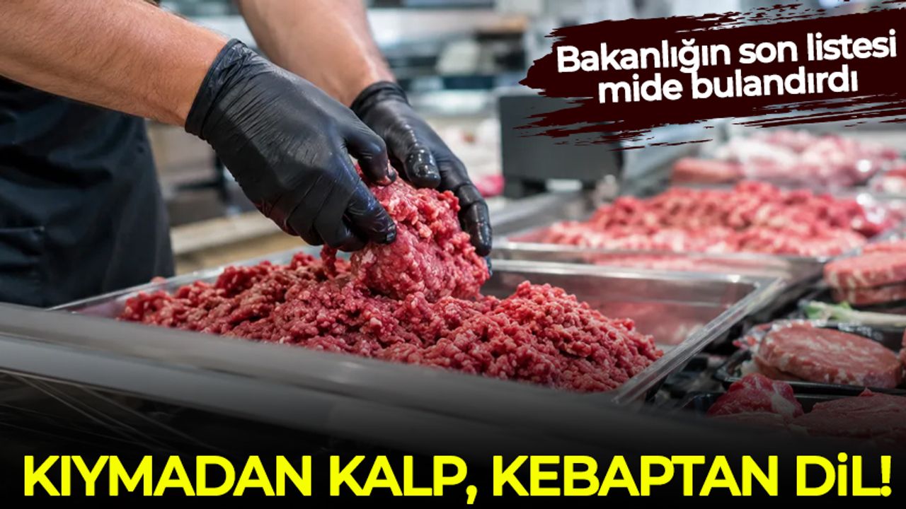 Bakanlığın son listesi mide bulandırdı: Kıymadan kalp, kebaptan dil ve taşlık çıktı