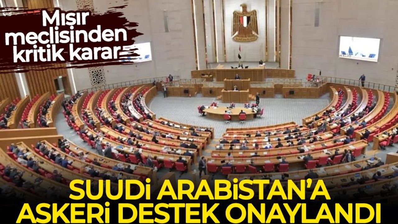 Mısır meclisinden kritik karar: Suudi Arabistan’a askeri destek onaylandı