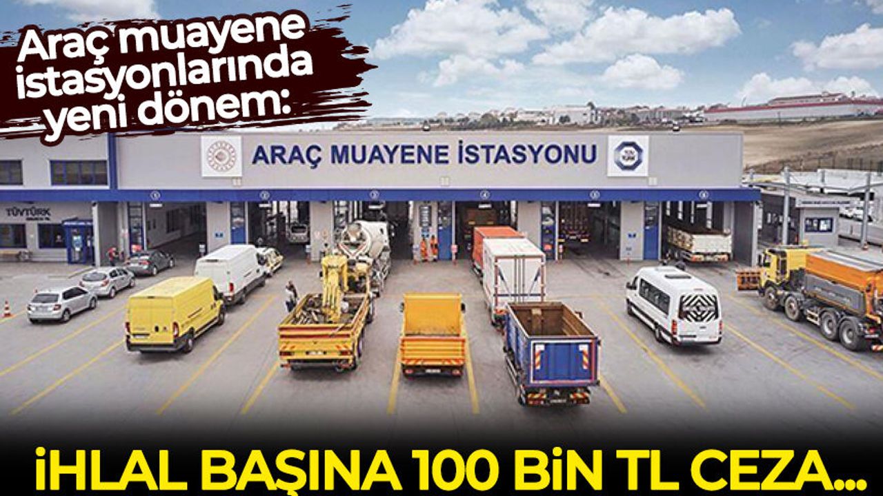 Araç muayene istasyonlarında yeni dönem: İhlal başına 100 bin tl ceza!