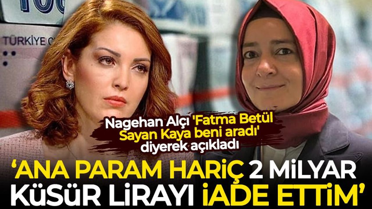 Nagehan Alçı 'Fatma Betül Sayan Kaya beni aradı' diyerek açıkladı: Ana param hariç 2 milyar küsur lirayı iade ettim