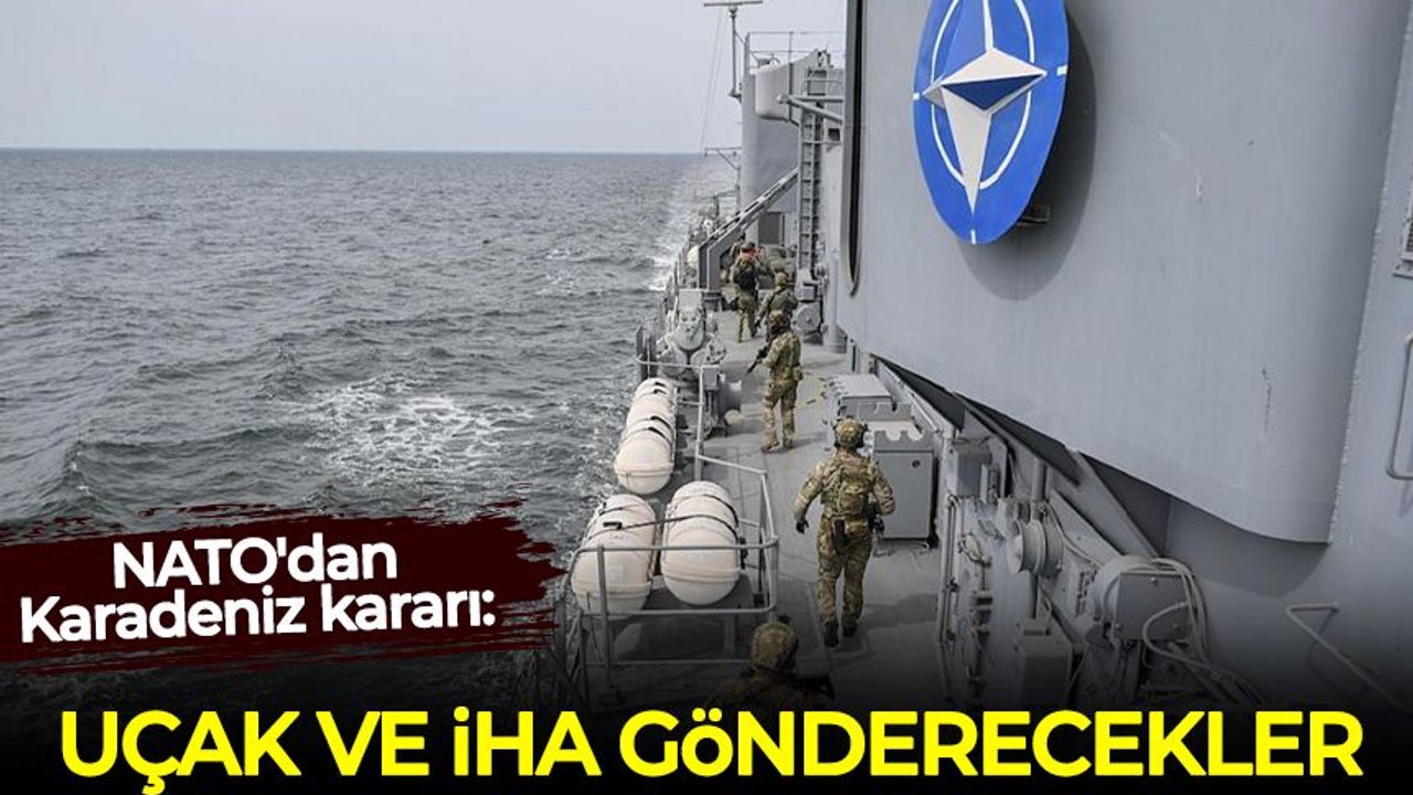 NATO'dan Karadeniz kararı: Uçak ve İHA gönderecekler!