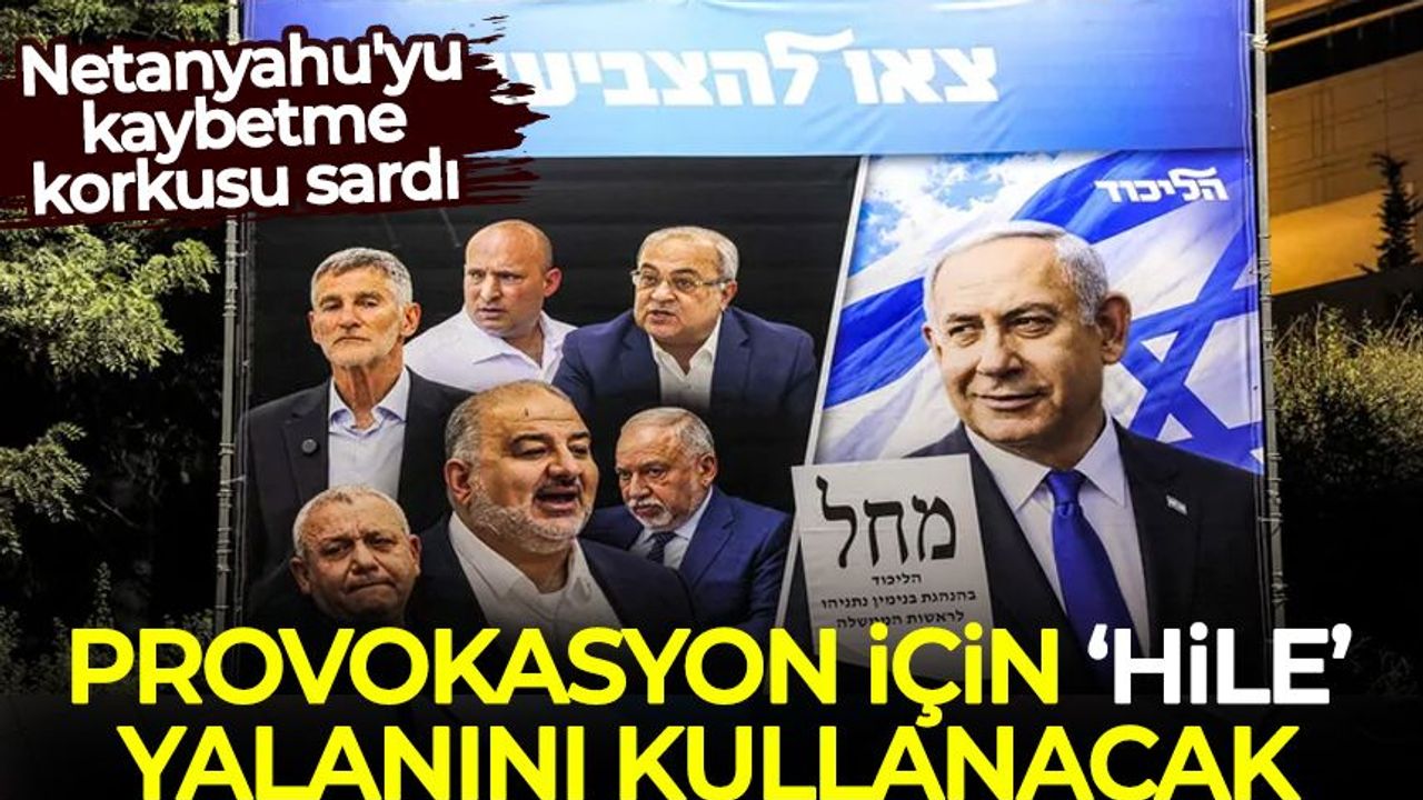 Netanyahu'yu kaybetme korkusu sardı, provokasyon için 'hile' yalanını kullanacak