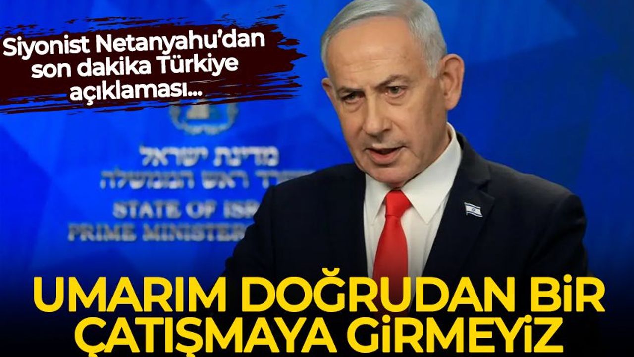 Siyonist Netanyahu'dan son dakika Türkiye açıklaması