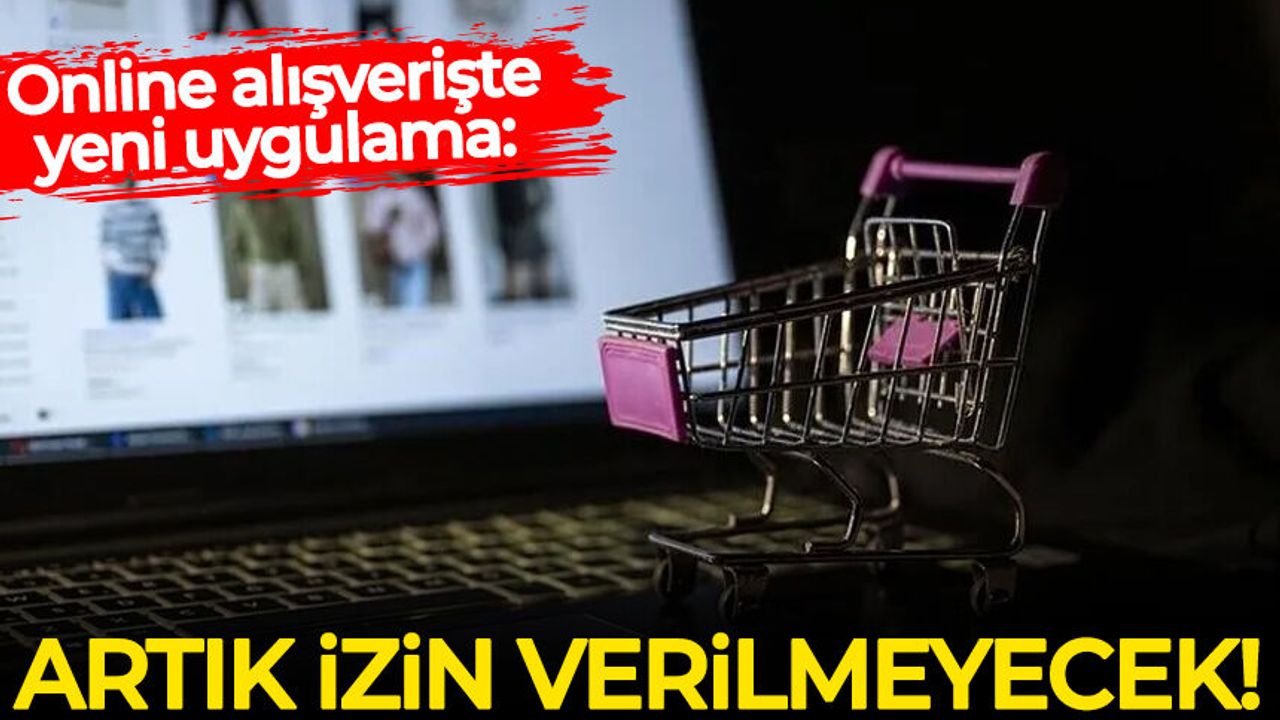 Online alışverişte yeni uygulama: Artık izin verilmeyecek