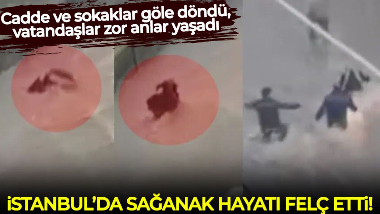 İstanbul'da sağanak hayatı felç etti: Cadde ve sokaklar göle döndü