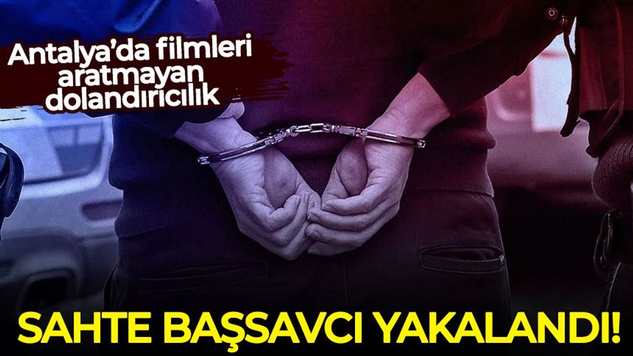 Antalya’da filmleri aratmayan dolandırıcılık: Sahte başsavcı yakalandı!