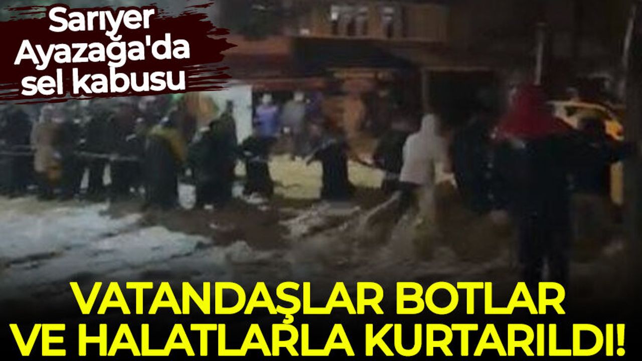 Sarıyer Ayazağa'da sel: Araçlar suda yüzdü, vatandaşlar botlar ve halatlarla kurtarıldı!