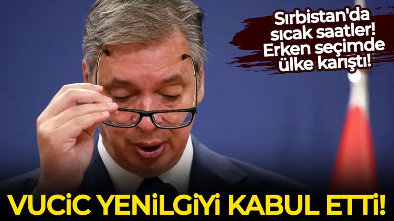 Sırbistan'da sıcak saatler! Vucic yenilgiyi kabul etti