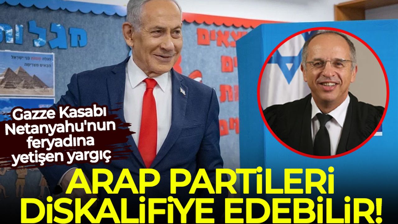 Gazze Kasabı Netanyahu'nun feryadına yetişen yargıç: Arap partileri diskalifiye edebilir