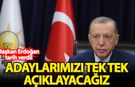 Başkan Erdoğan tarih verdi: Adaylarımızı tek tek açıklayacağız