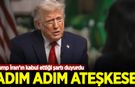 Trump, İran'ın kabul ettiği ateşkes şartını açıkladı!