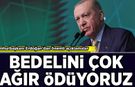 Cumhurbaşkanı Erdoğan'dan önemli açıklamalar: Bedelini çok ağır ödüyoruz!