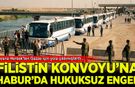 Habur'da Filistin konvoyuna hukuksuz engel!