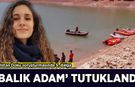 Gülistan Doku soruşturmasında yeni gelişme: 'Balık adam' tutuklandı!
