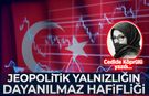 Cedide Köprülü yazdı: Jeopolitik yalnızlığın dayanılmaz hafifliği