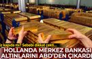 Hollanda 86 tonluk altın rezervini ABD ve Kanada'dan çıkardı! Sebebi dikkat çekti