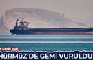 Hürmüz'de gemi vuruldu! Can kaybı var