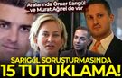 Sarıgül soruşturmasında 15 tutuklama! Aralarında Ömer Sarıgül ve Murat Ağırel de var
