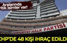 CHP'de 48 kişi ihraç edildi! Kritik isimler var...