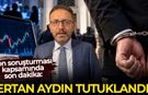 Fon soruşturması kapsamında Ertan Aydın tutuklandı!