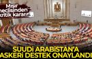 Mısır meclisinden kritik karar: Suudi Arabistan’a askeri destek onaylandı