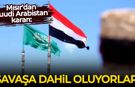 Mısır'dan Suudi Arabistan kararı: Savaşa dahil oluyorlar