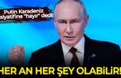 Putin Karadeniz inisiyatifine "hayır" dedi: Her an her şey olabilir