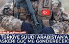 MSB'den ilk açıklama: Türkiye Suudi Arabistan'a askeri güç mü gönderecek?