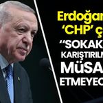 Erdoğan'dan CHP çıkışı: "Sokakların karıştırılmasına müsaade etmeyeceğiz"