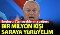 Cemal Enginyurt'tan ayaklanma çağrısı: Bir milyon kişi saraya yürüyelim