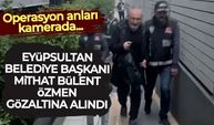 Eyüpsultan Belediye Başkanı Mithat Bülent Özmen gözaltına alındığı anlar ortaya çıktı