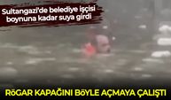Sultangazi’de belediye işçisi boynuna kadar suya girdi: Rögar kapağını böyle açmaya çalıştı